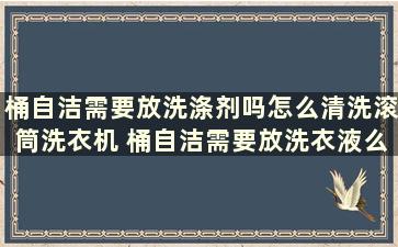 桶自洁需要放洗涤剂吗怎么清洗滚筒洗衣机 桶自洁需要放洗衣液么